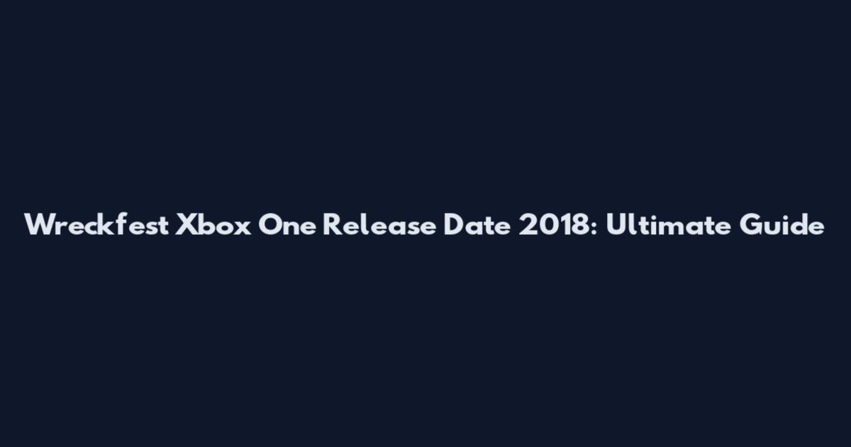 Wreckfest Xbox One Release Date 2018: Ultimate Guide