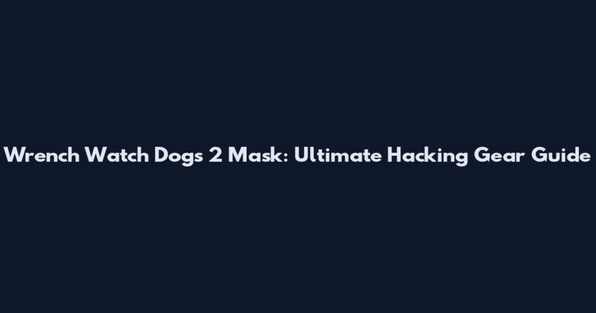 Wrench Watch Dogs 2 Mask: Ultimate Hacking Gear Guide