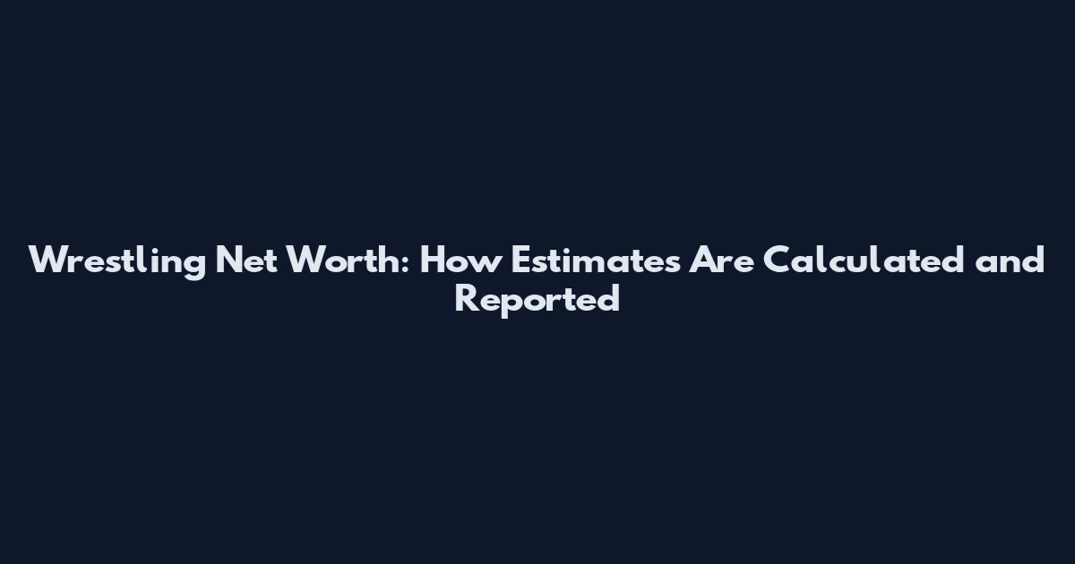 Wrestling Net Worth: How Estimates Are Calculated and Reported