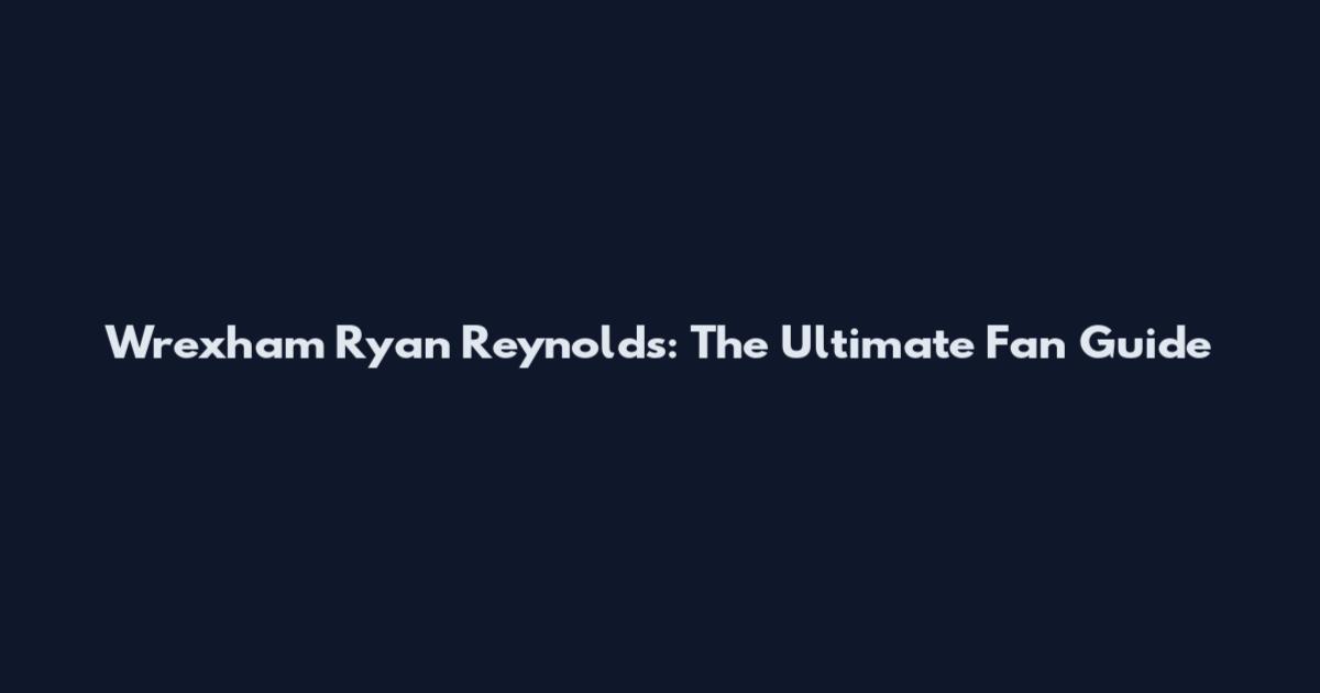 Wrexham Ryan Reynolds: The Ultimate Fan Guide