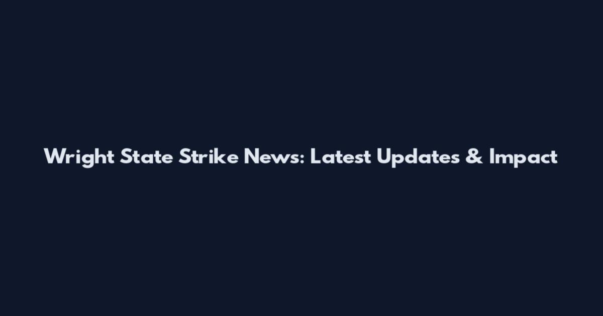 Wright State Strike News: Latest Updates & Impact