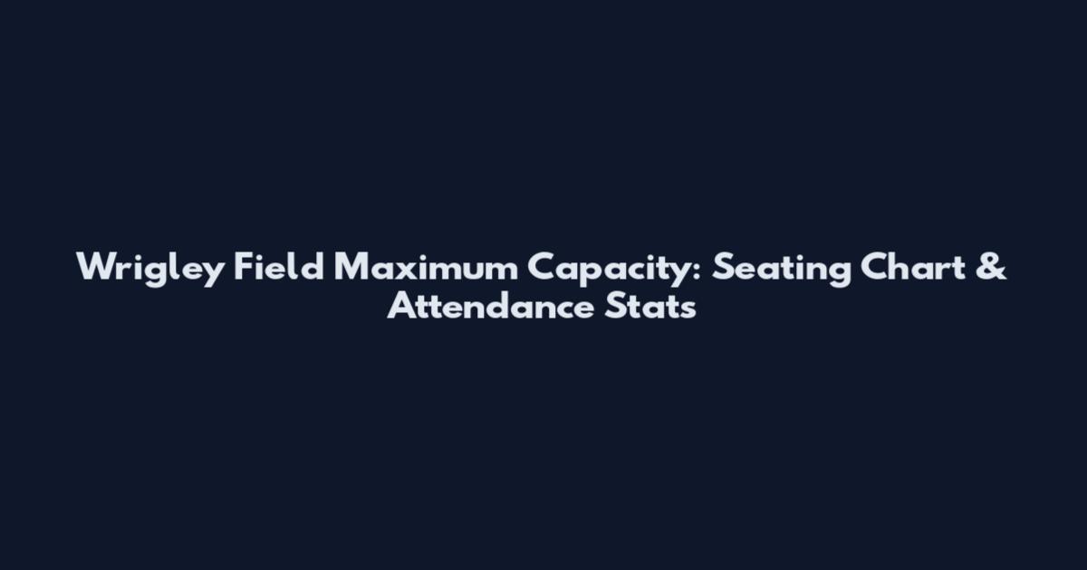 Wrigley Field Maximum Capacity: Seating Chart & Attendance Stats