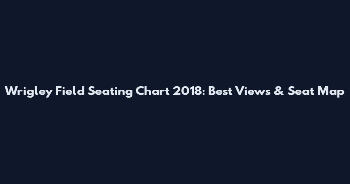 Wrigley Field Seating Chart 2018: Best Views & Seat Map