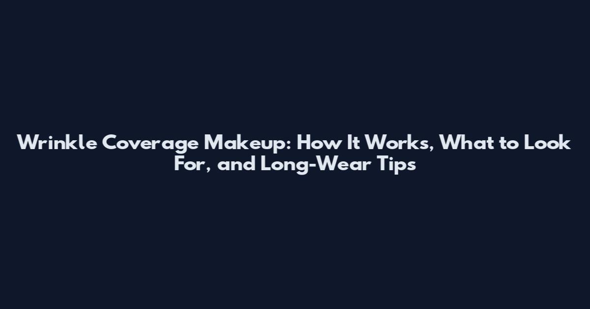Wrinkle Coverage Makeup: How It Works, What to Look For, and Long-Wear Tips