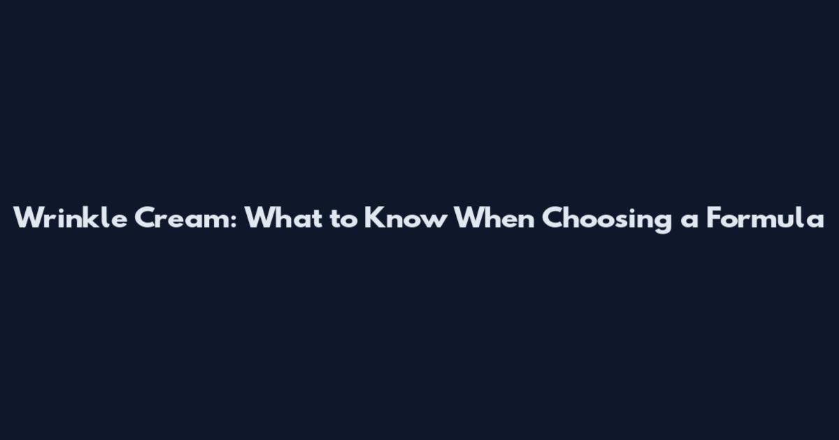 Wrinkle Cream: What to Know When Choosing a Formula