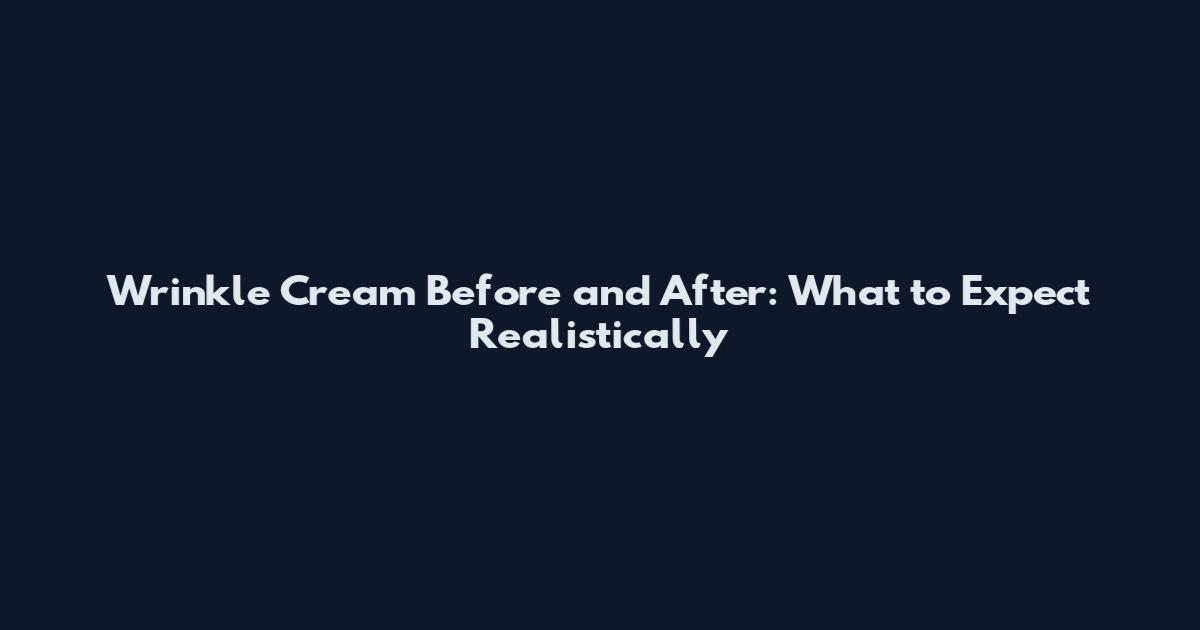 Wrinkle Cream Before and After: What to Expect Realistically