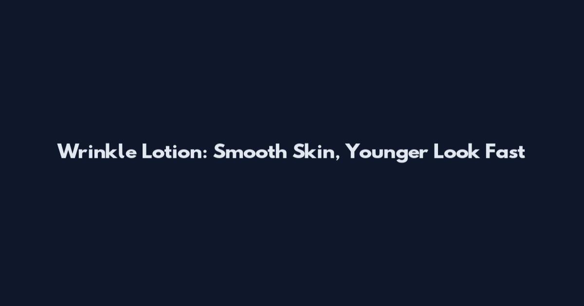 Wrinkle Lotion: Smooth Skin, Younger Look Fast