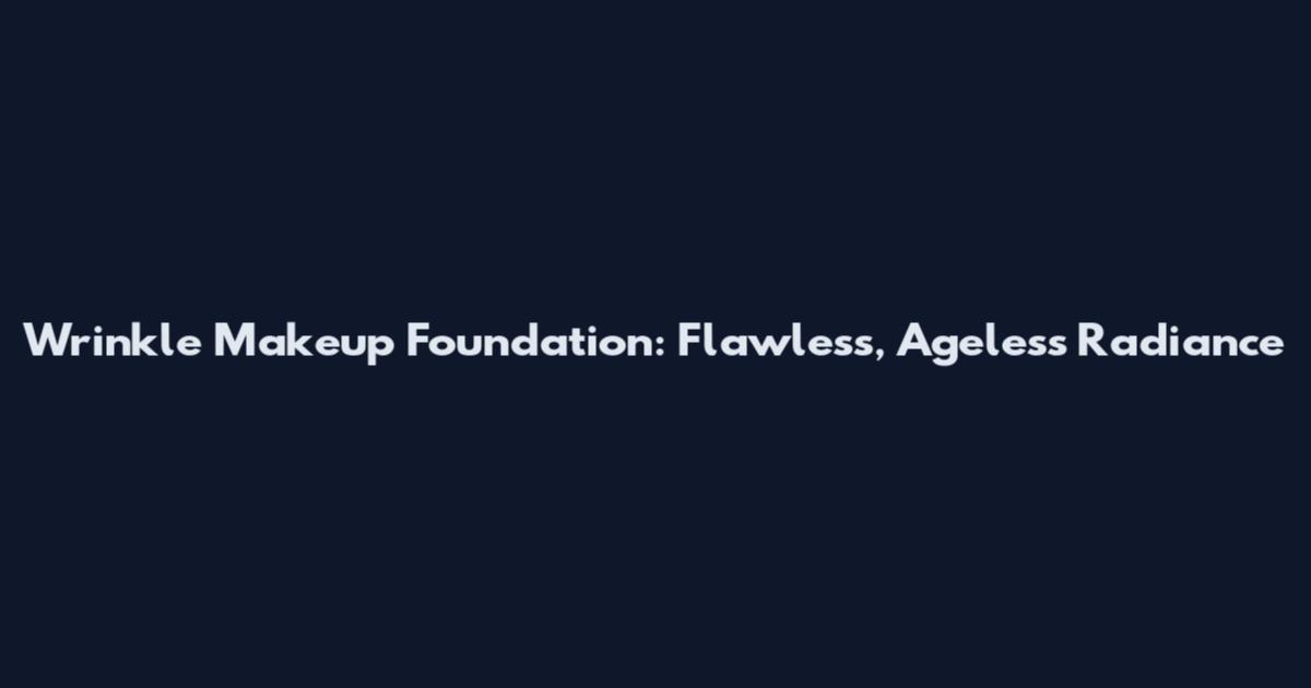 Wrinkle Makeup Foundation: Flawless, Ageless Radiance
