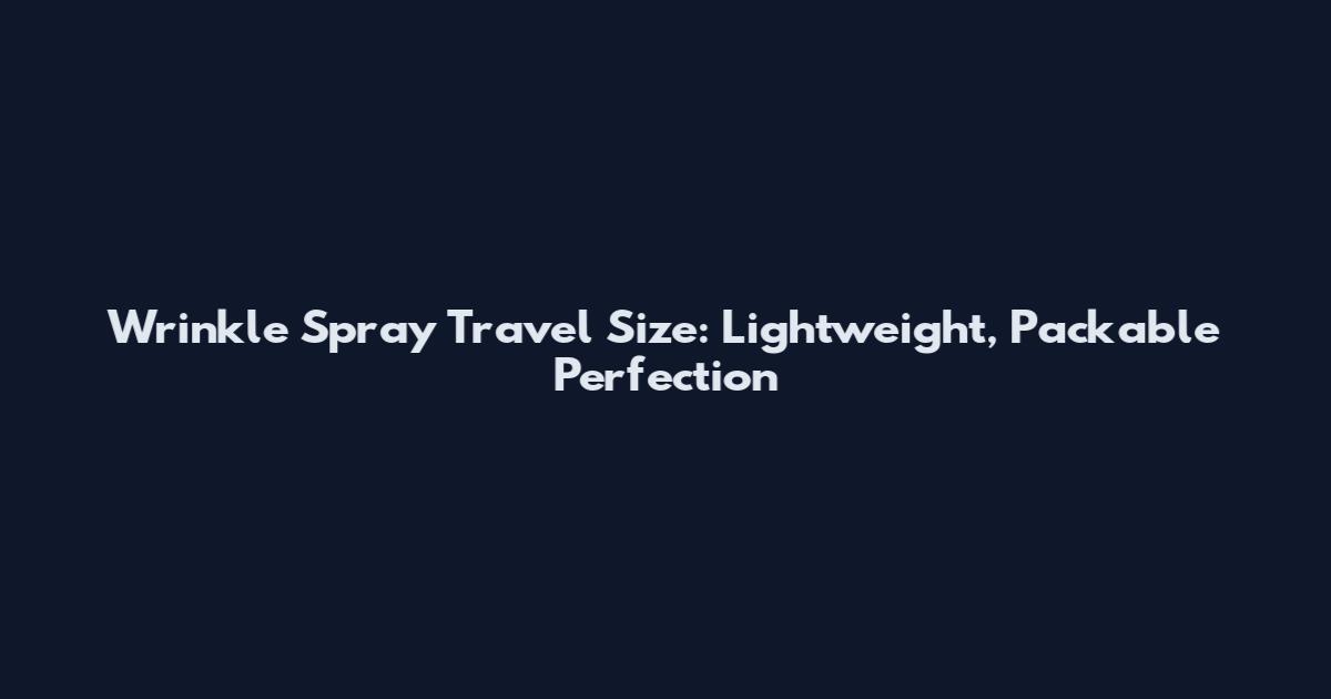 Wrinkle Spray Travel Size: Lightweight, Packable Perfection