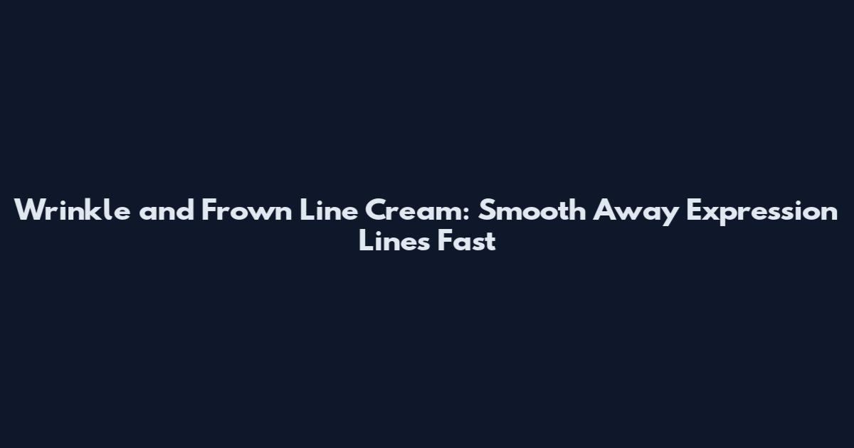 Wrinkle and Frown Line Cream: Smooth Away Expression Lines Fast