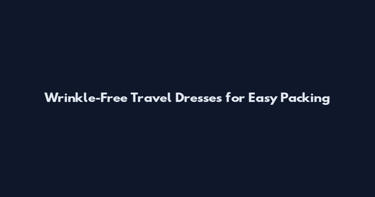 Wrinkle-Free Travel Dresses for Easy Packing