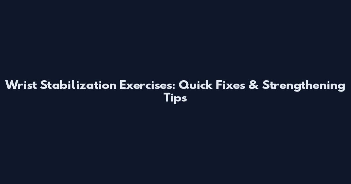 Wrist Stabilization Exercises: Quick Fixes & Strengthening Tips