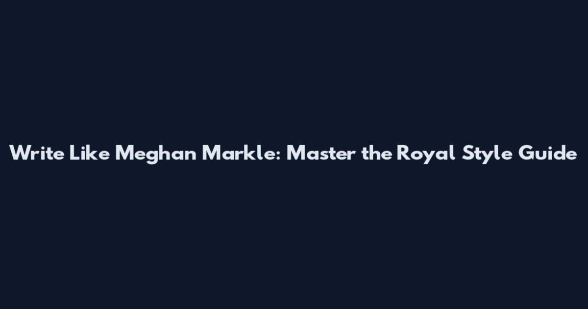 Write Like Meghan Markle: Master the Royal Style Guide