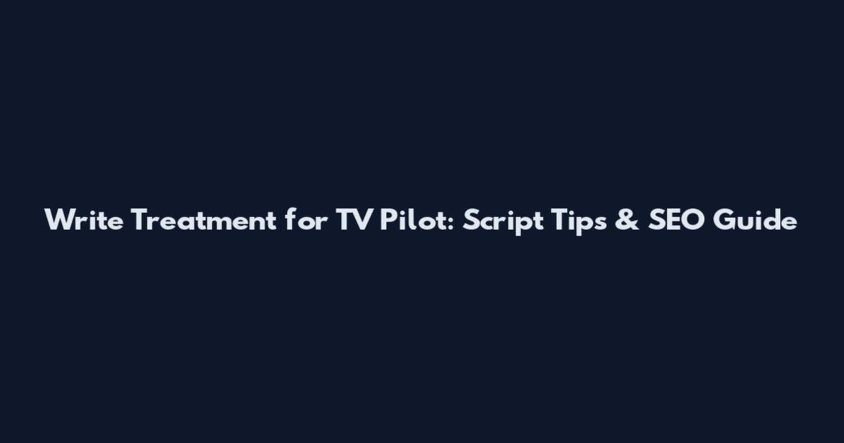 Write Treatment for TV Pilot: Script Tips & SEO Guide