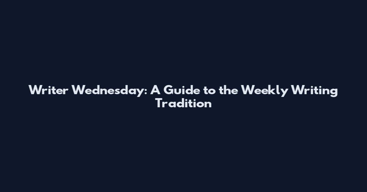 Writer Wednesday: A Guide to the Weekly Writing Tradition