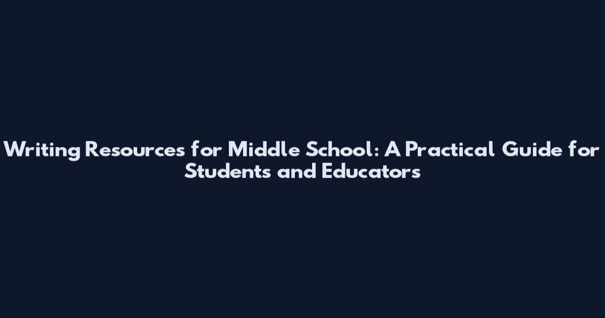 Writing Resources for Middle School: A Practical Guide for Students and Educators