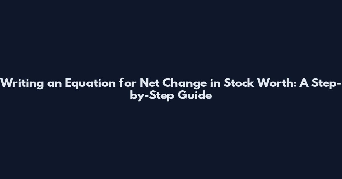 Writing an Equation for Net Change in Stock Worth: A Step-by-Step Guide