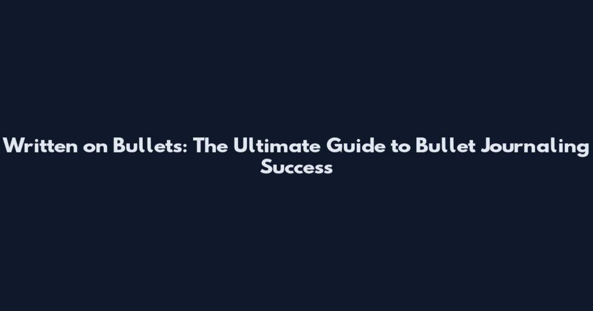 Written on Bullets: The Ultimate Guide to Bullet Journaling Success