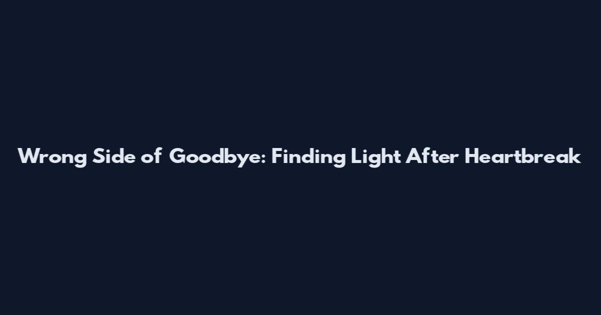 Wrong Side of Goodbye: Finding Light After Heartbreak