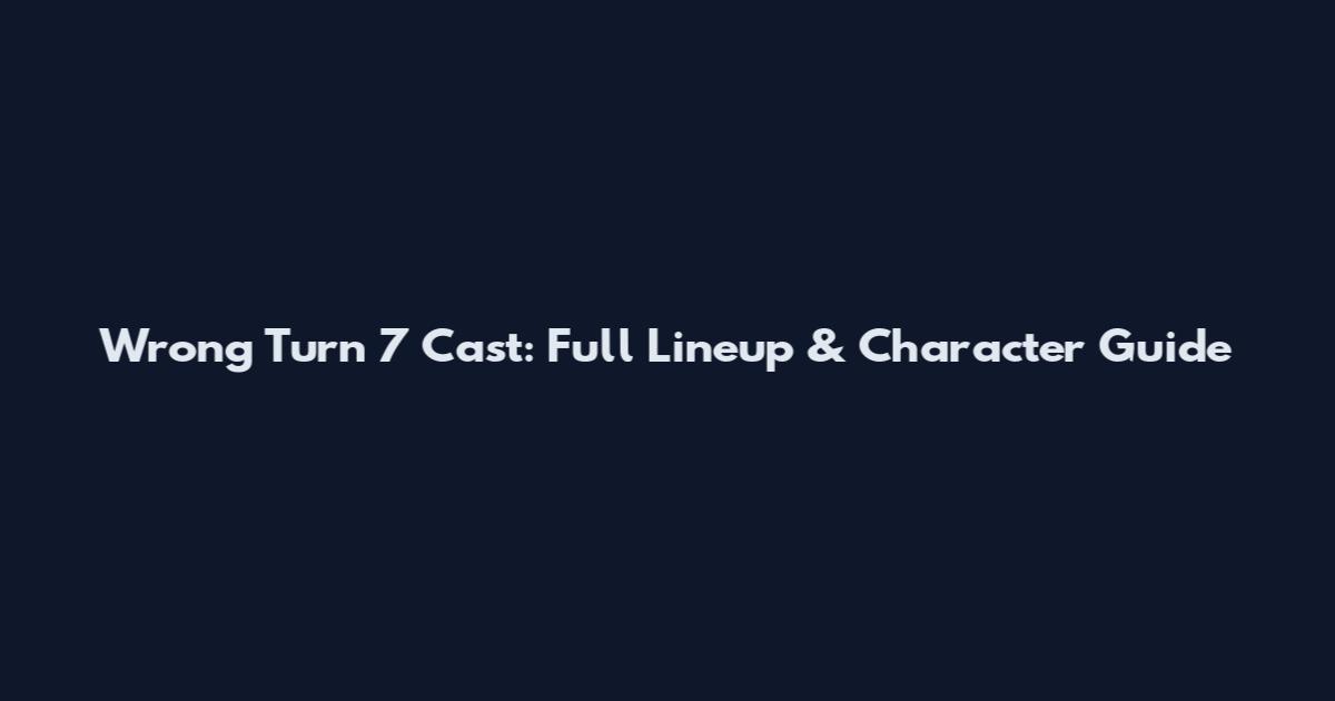 Wrong Turn 7 Cast: Full Lineup & Character Guide