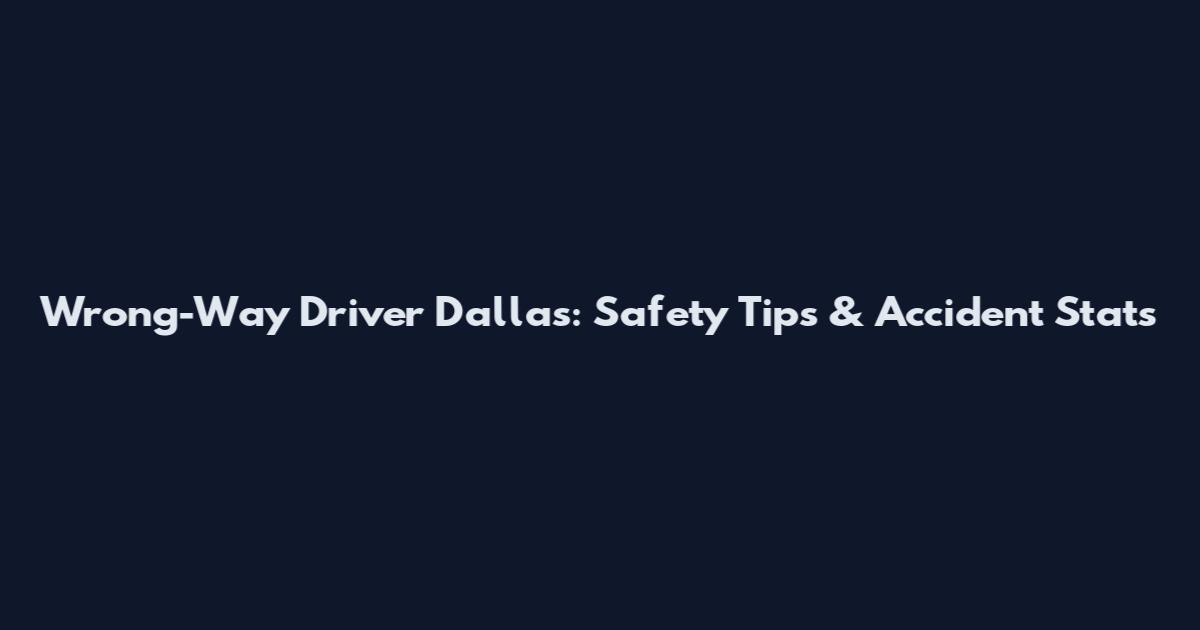Wrong-Way Driver Dallas: Safety Tips & Accident Stats