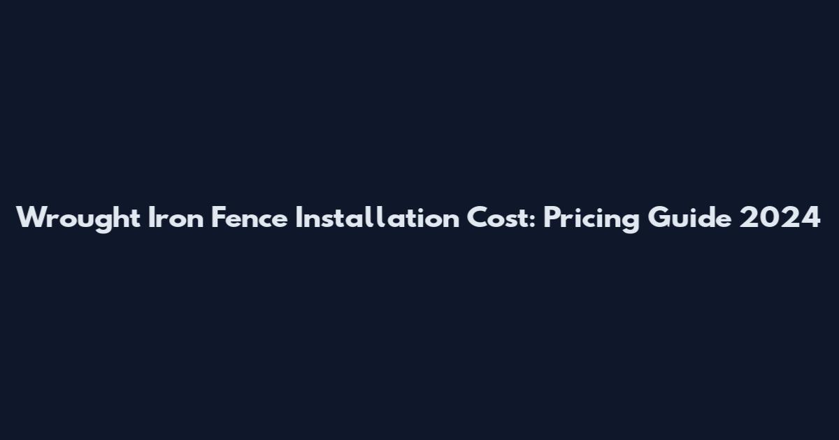 Wrought Iron Fence Installation Cost: Pricing Guide 2024
