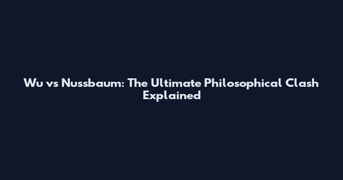 Wu vs Nussbaum: The Ultimate Philosophical Clash Explained