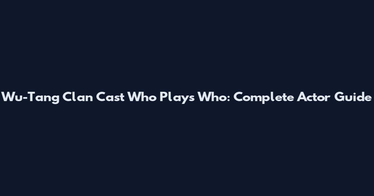 Wu-Tang Clan Cast Who Plays Who: Complete Actor Guide