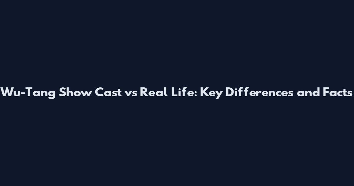 Wu-Tang Show Cast vs Real Life: Key Differences and Facts
