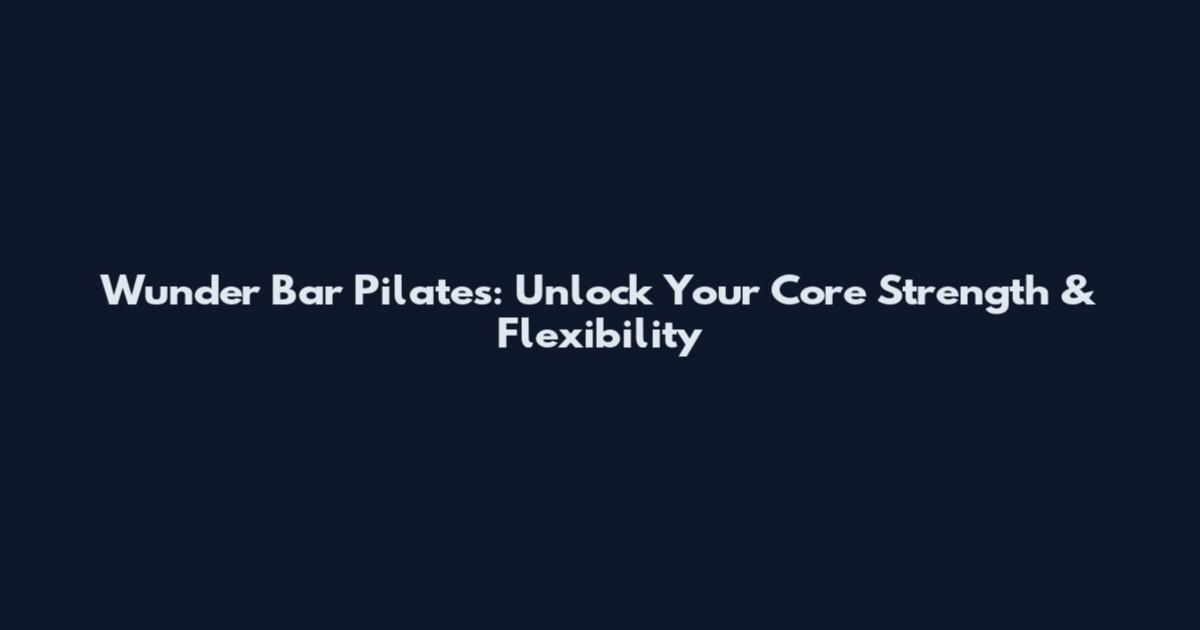 Wunder Bar Pilates: Unlock Your Core Strength & Flexibility
