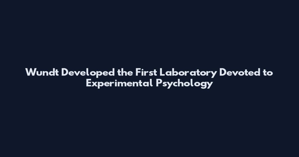 Wundt Developed the First Laboratory Devoted to Experimental Psychology
