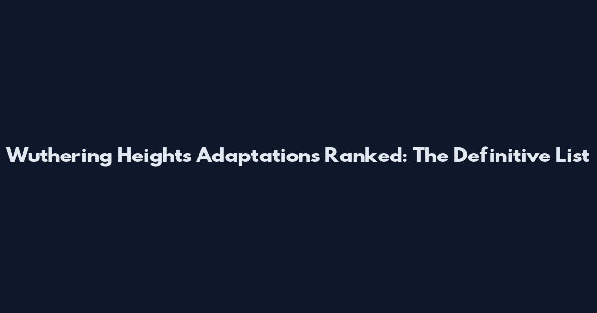 Wuthering Heights Adaptations Ranked: The Definitive List