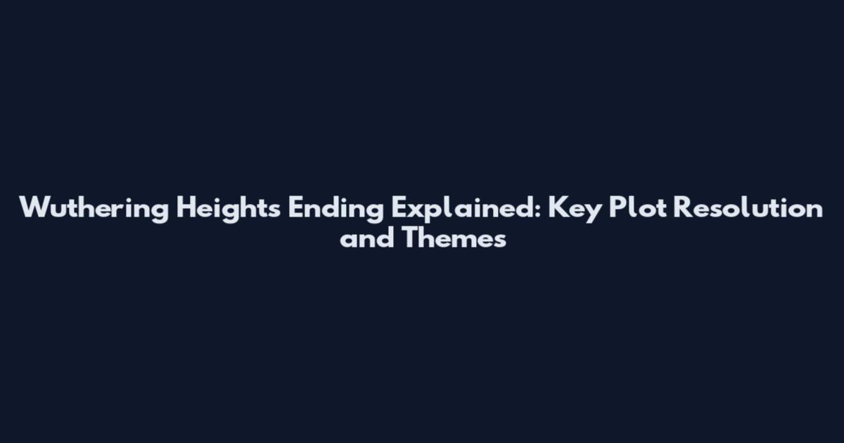 Wuthering Heights Ending Explained: Key Plot Resolution and Themes