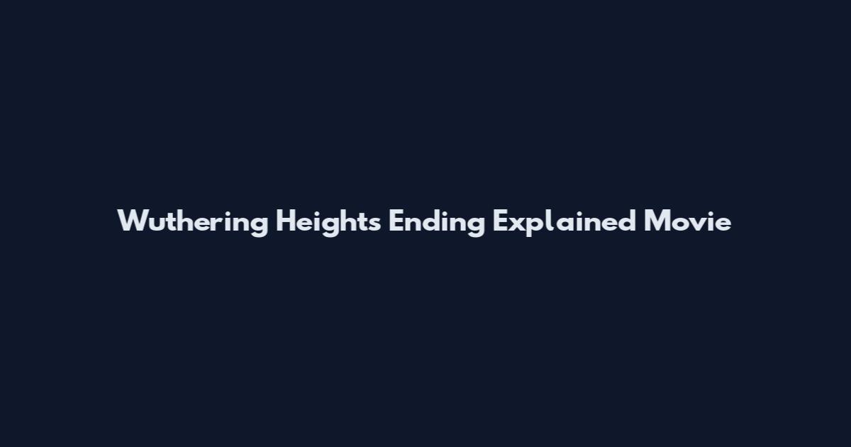 Wuthering Heights Ending Explained Movie