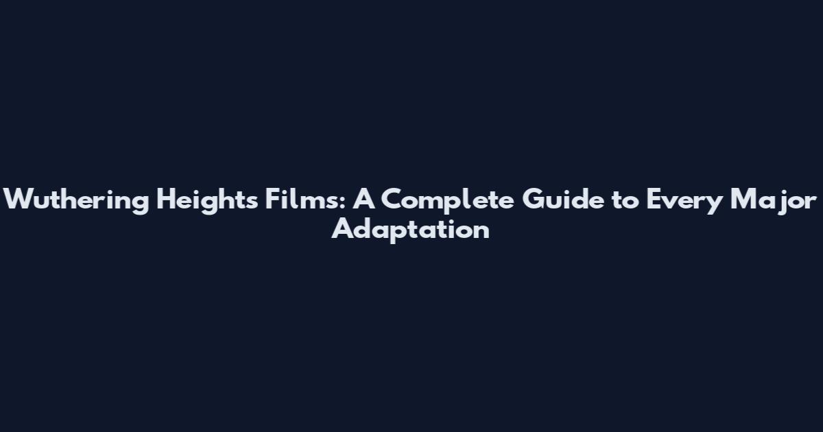 Wuthering Heights Films: A Complete Guide to Every Major Adaptation