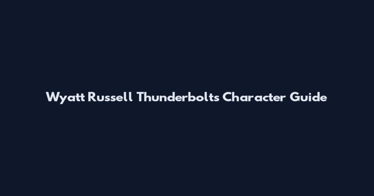 Wyatt Russell Thunderbolts Character Guide