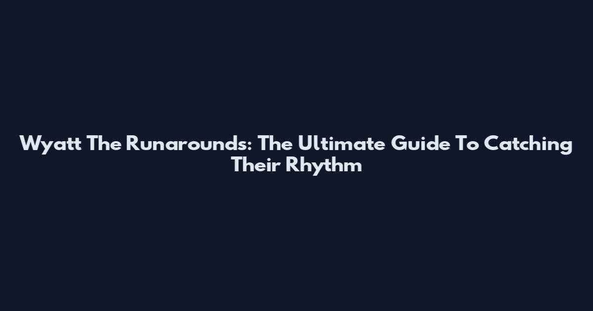 Wyatt The Runarounds: The Ultimate Guide To Catching Their Rhythm