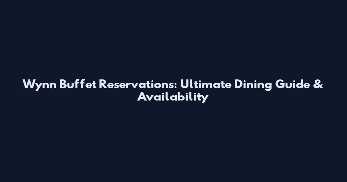 Wynn Buffet Reservations: Ultimate Dining Guide & Availability