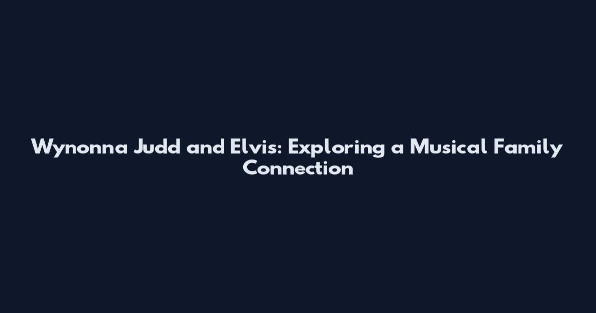 Wynonna Judd and Elvis: Exploring a Musical Family Connection