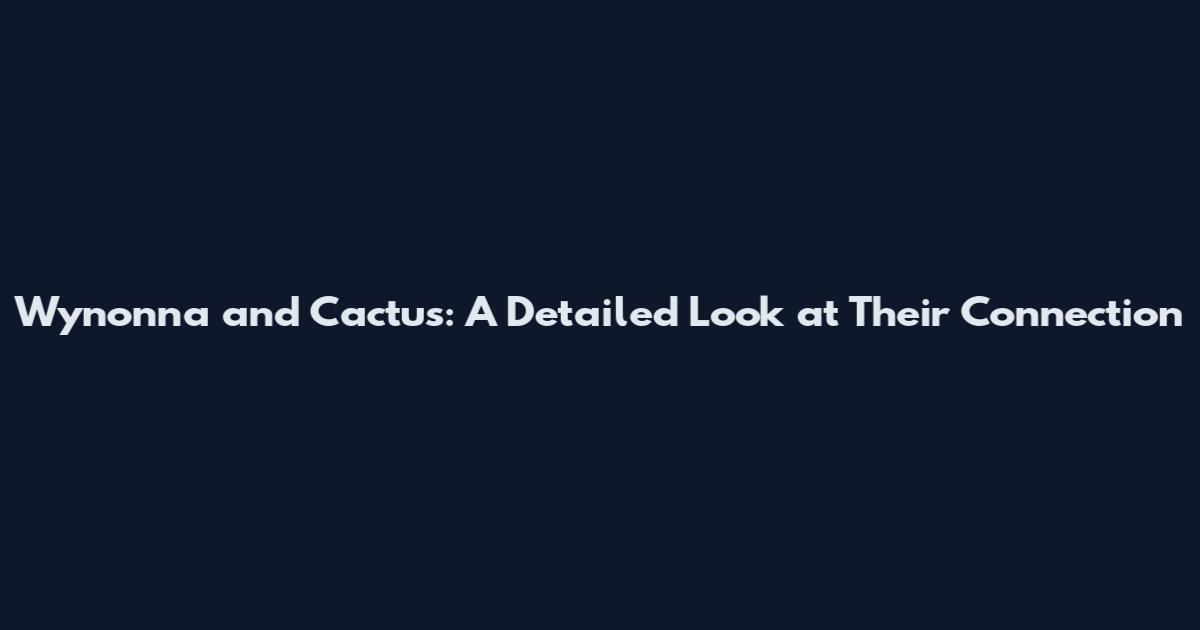 Wynonna and Cactus: A Detailed Look at Their Connection