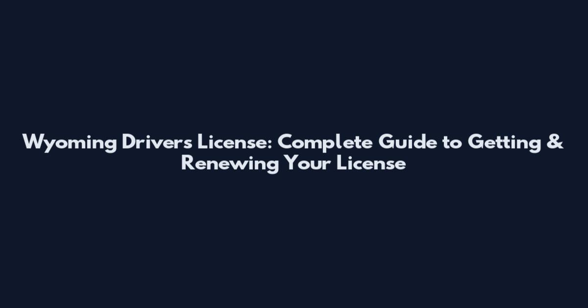 Wyoming Drivers License: Complete Guide to Getting & Renewing Your License