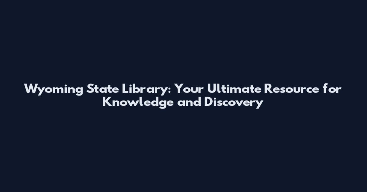 Wyoming State Library: Your Ultimate Resource for Knowledge and Discovery