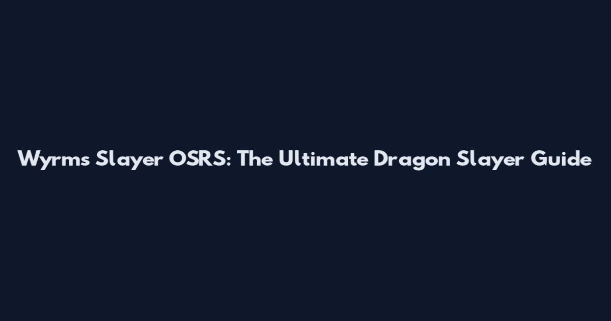 Wyrms Slayer OSRS: The Ultimate Dragon Slayer Guide
