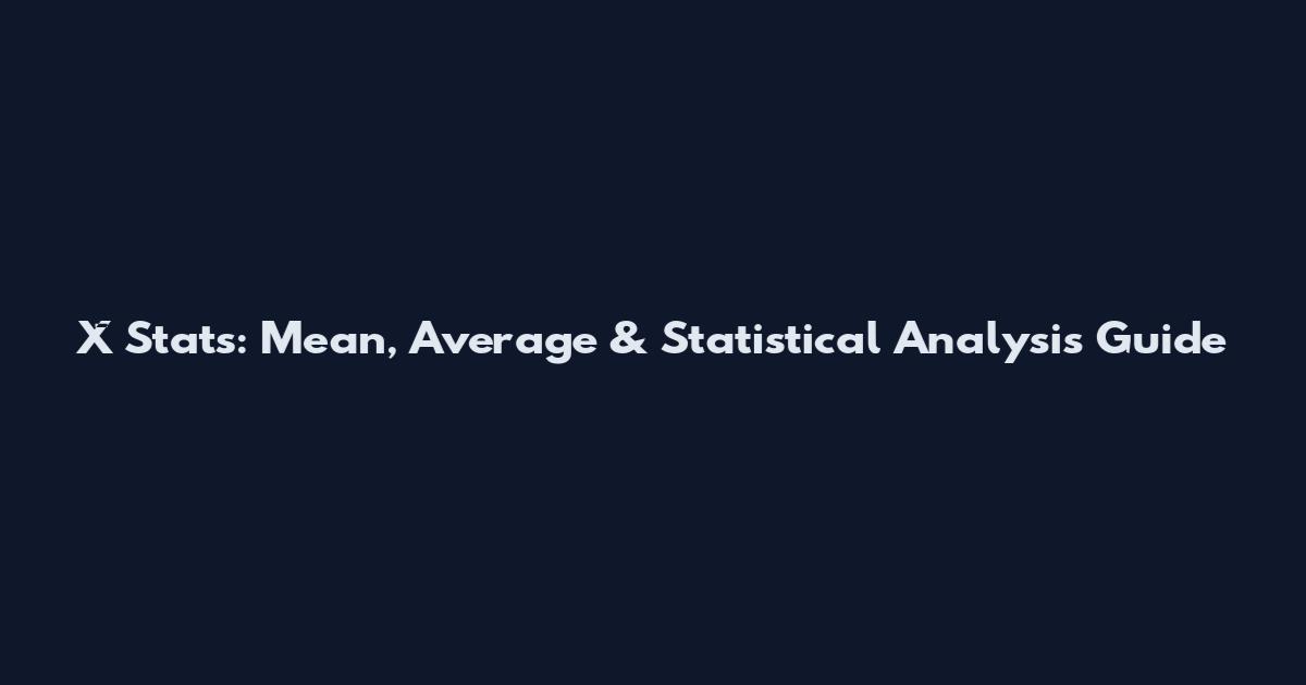 X̄ Stats: Mean, Average & Statistical Analysis Guide