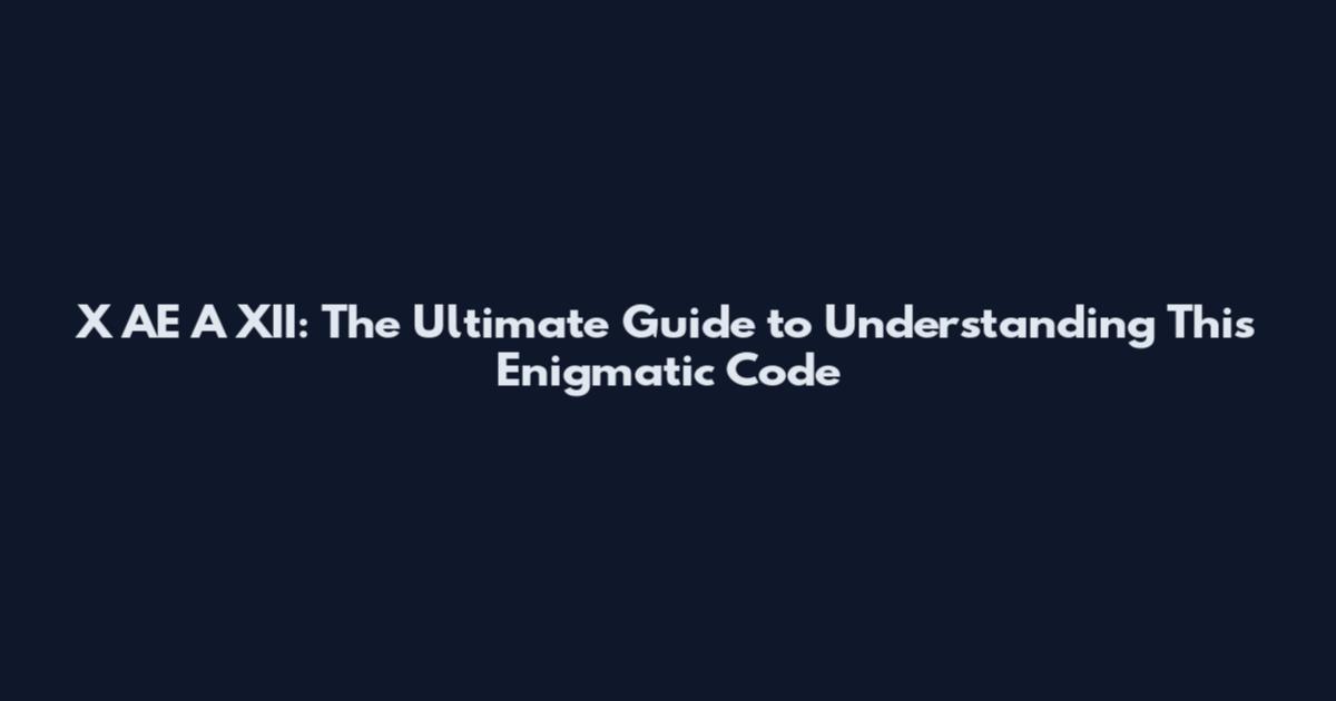 X AE A XII: The Ultimate Guide to Understanding This Enigmatic Code