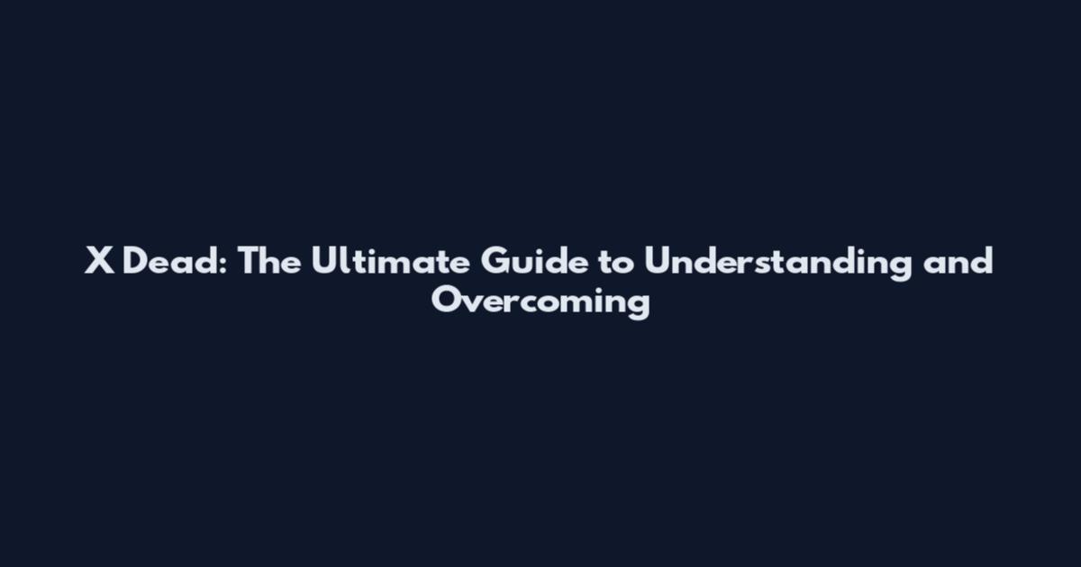 X Dead: The Ultimate Guide to Understanding and Overcoming