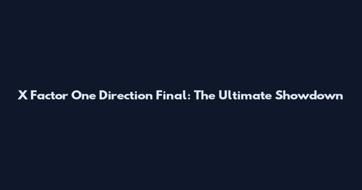 X Factor One Direction Final: The Ultimate Showdown