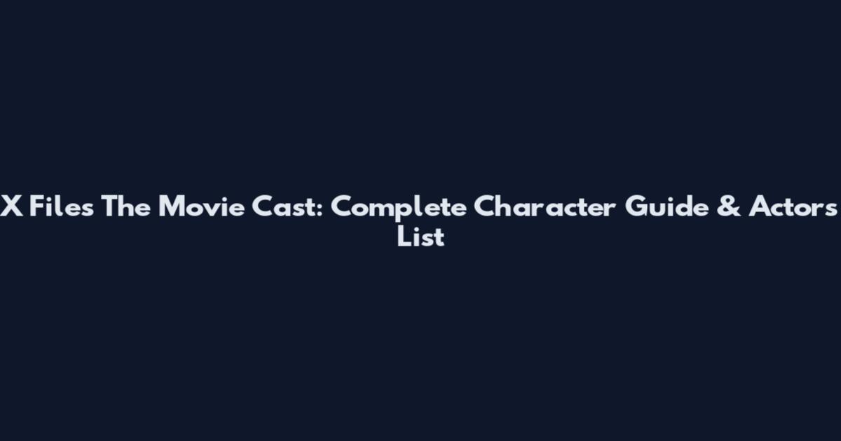 X Files The Movie Cast: Complete Character Guide & Actors List
