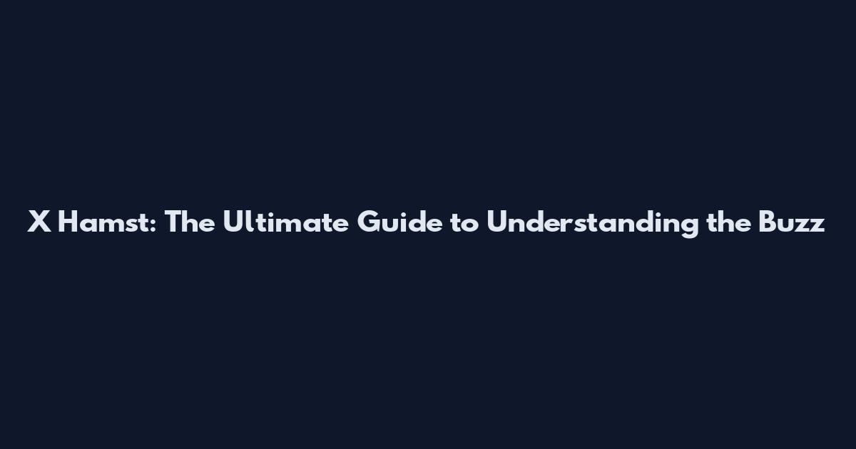 X Hamst: The Ultimate Guide to Understanding the Buzz