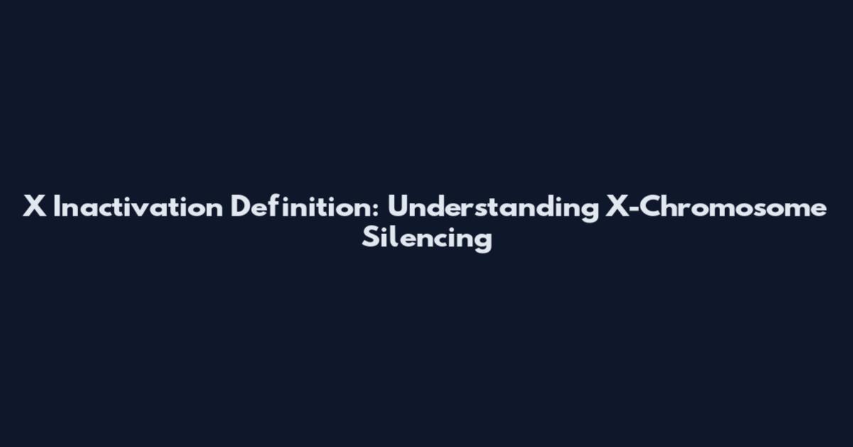 X Inactivation Definition: Understanding X-Chromosome Silencing